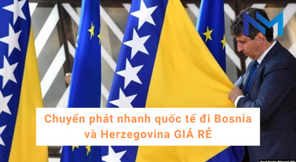 Chuyển phát nhanh quốc tế đi Bosnia và Herzegovina GIÁ RẺ