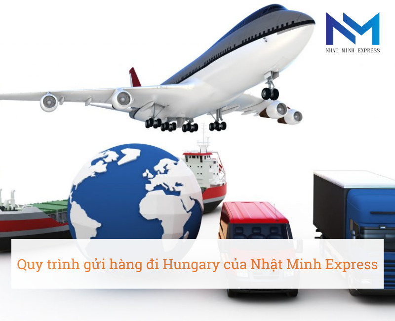 Quy trình gửi hàng đi Hungary của Nhật Minh Express