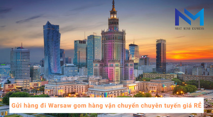 Gửi hàng đi Warsaw gom hàng vận chuyển chuyên tuyến giá RẺ