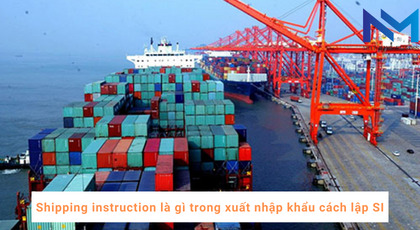 Shipping instruction là gì trong xuất nhập khẩu cách lập SI